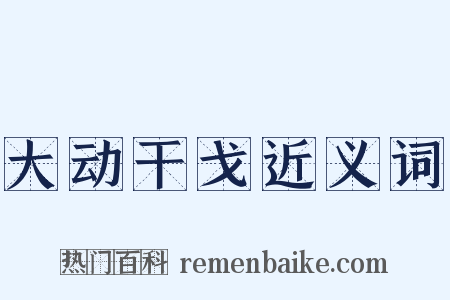 大动干戈近义词是什么意思的图片